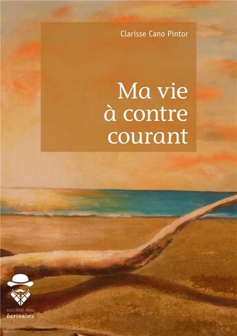 Couverture du livre « Ma vie à contre courant » de Clarisse Cano Pintor aux éditions Societe Des Ecrivains