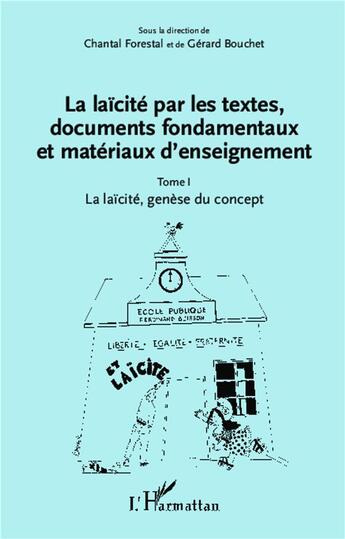 Couverture du livre « La laïcité par les textes, documents fondamentaux et matériaux d'enseignement Tome 1 ; la laïcité, genèse du concept » de Chantal Forestal et Gerard Bouchet aux éditions L'harmattan