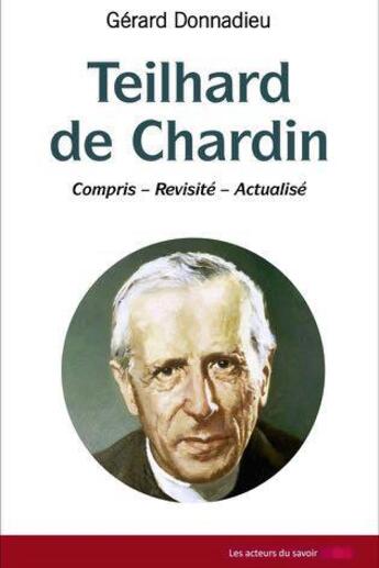 Couverture du livre « Teilhard de Chardin, compris, revisité, actualisé » de Gerard Donnadieu aux éditions Les Acteurs Du Savoir