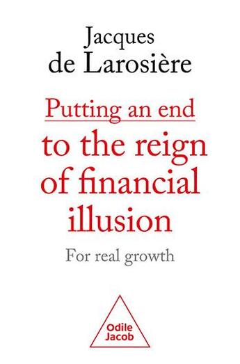 Couverture du livre « Putting an end to the reign of financial illusion: for real growth » de Jacques De Larosiere aux éditions Odile Jacob