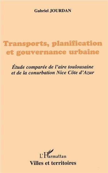 Couverture du livre « Transports, planification ett gouvernance urbaine ; étude comparée de l'aire toulousaine et de la conurbation Nice Côte d'Azur » de Gabriel Jourdan aux éditions L'harmattan