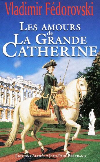 Couverture du livre « Les amours de la Grande Catherine » de Vladimir Fedorovski aux éditions Alphee.jean-paul Bertrand