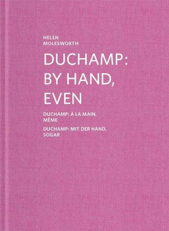 Couverture du livre « Duchamp ; by hand, even ; à la main, même ; mit der hand, sogar » de Helen Anne Molesworth aux éditions Les Presses Du Reel