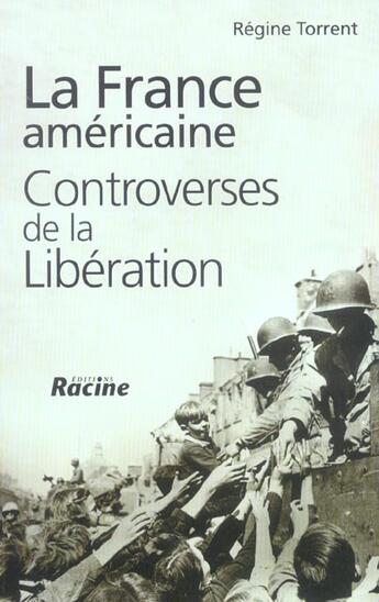 Couverture du livre « La France américaine ; controverses de la Libération » de Regine Torrent aux éditions Editions Racine