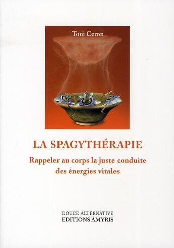 Couverture du livre « La spagythérapie ; rappeler au corps la juste conduite des énergies vitales » de Toni Ceron aux éditions Amyris