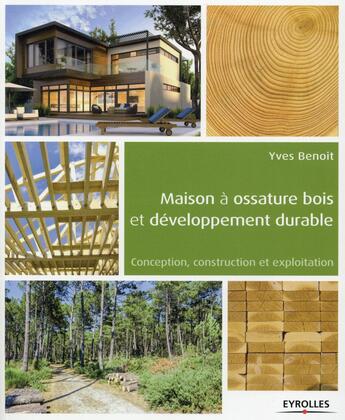 Couverture du livre « Maison à ossature bois et développement durable ; conception, construction et exploitation » de Yves Benoit aux éditions Eyrolles