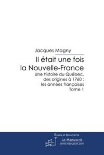 Couverture du livre « Il était une fois la Nouvelle-France ; une histoire du Québec, des origines à 1760 ; les années françaises Tome 1 » de Jacques Magny aux éditions Le Manuscrit