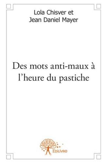 Couverture du livre « Des mots anti-maux à l'heure du pastiche » de Lola Chisver et Jean Daniel Mayer aux éditions Edilivre