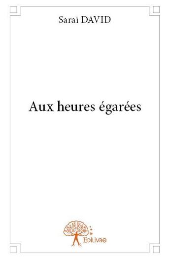 Couverture du livre « Aux heures égarées » de Sarai David aux éditions Edilivre