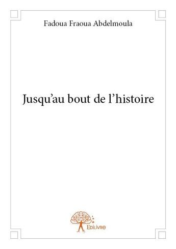 Couverture du livre « Jusqu'au bout de l'histoire » de Fadoua Fraoua Abdelmoula aux éditions Edilivre