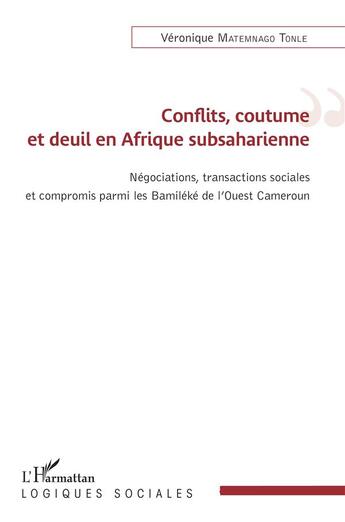 Couverture du livre « Conflits, coutume et deuil en Afrique subsaharienne ; négociations, transactions sociales et compromis parmi les Bamiléké de l'Ouest Cameroun » de Veronique Matemnago Tonle aux éditions L'harmattan