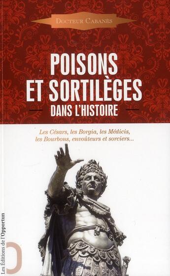 Couverture du livre « Poisons et sortilèges dans l'histoire ; les César, les Borgia, les Médicis, les Bourbons, envoûteurs et sorciers... » de Augustin Cabanes aux éditions L'opportun