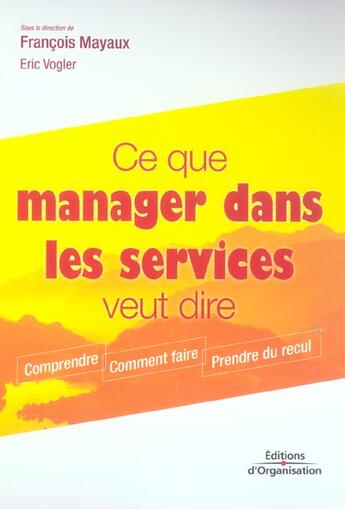 Couverture du livre « Ce que manager dans les services veut dire - comprendre - comment faire - prendre du recul » de Mayaux/Vogler aux éditions Organisation