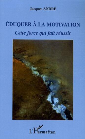 Couverture du livre « Éduquer à la motivation ; cette force qui fait réussir » de Jacques Andre aux éditions L'harmattan