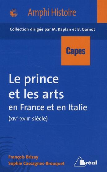 Couverture du livre « Le prince et les arts en France et en Italie ; XIV-XVIII siècle ; Capes/agrégation histoire ; nouveau programme (édition 2011) » de Kaplan et Garnot et Brizay et Cassagnes aux éditions Breal