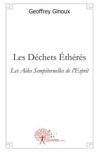 Couverture du livre « Les déchets éthérés ; les ailes sempiternelles de l'esprit » de Geoffrey Ginoux aux éditions Edilivre