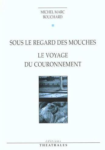 Couverture du livre « Sous le regard des mouches, le voyage du couronnement » de Michel Marc Bouchard aux éditions Theatrales