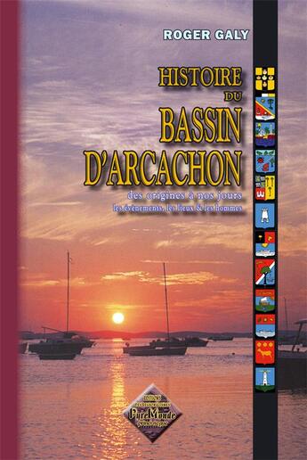 Couverture du livre « Histoire du Bassin d'Arcachon, des origines à nos jours, les événements, les lieux & les hommes (3e édition) » de Roger Galy aux éditions Editions Des Regionalismes