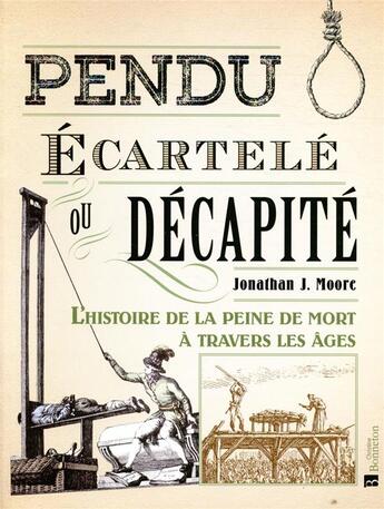 Couverture du livre « Pendu, écartelé ou décapité : l'histoire de la peine de mort à travers les âges » de Jonathan J. Moore aux éditions Bonneton