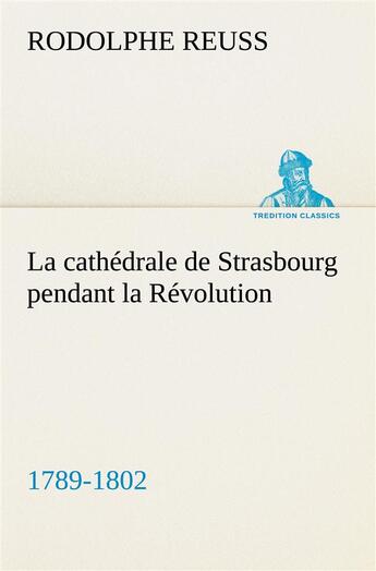 Couverture du livre « La cathedrale de strasbourg pendant la revolution. (1789-1802) - la cathedrale de strasbourg pendant » de Rodolphe Reuss aux éditions Tredition