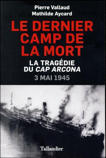 Couverture du livre « Le dernier camp de la mort ; la tragédie du Cap Arcona ; 3 mai 1945 » de Pierre Vallaud et Mathilde Aycard aux éditions Tallandier