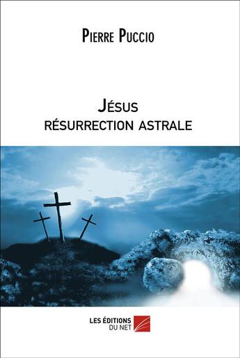 Couverture du livre « Jésus resurrection astrale » de Pierre Puccio aux éditions Editions Du Net