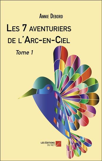 Couverture du livre « Les 7 aventuriers de l'Arc-en-Ciel Tome 1 » de Annie Debord aux éditions Editions Du Net