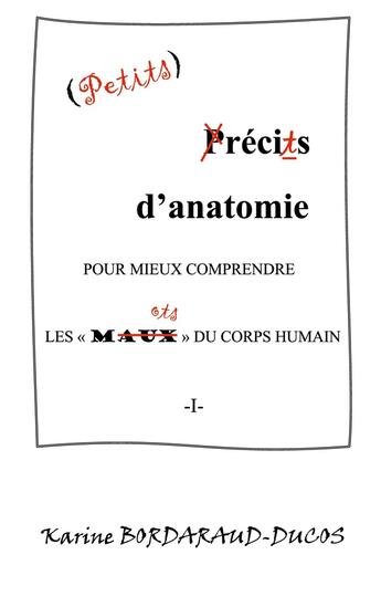 Couverture du livre « Petits récits d'anatomie pour mieux comprendre les maux du corps humain : -I- » de Karine Bordaraud-Ducos aux éditions Books On Demand