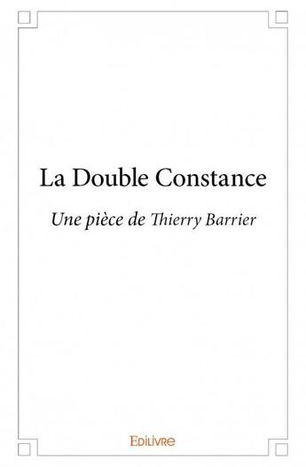 Couverture du livre « La double constance - une piece de thierry barrier » de Barrier Thierry aux éditions Edilivre