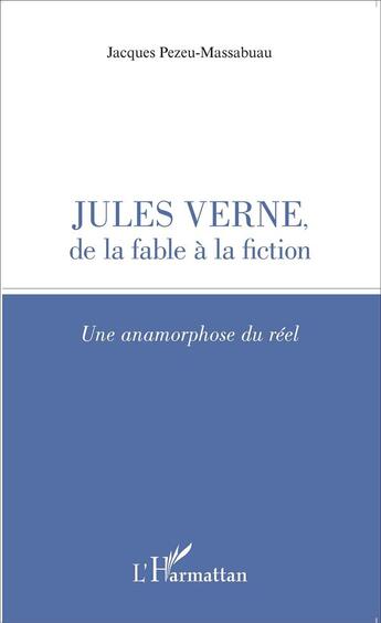 Couverture du livre « Jules Verne, de la fable à la fiction une anamorphose du réel » de Jacques Pezeu-Massabuau aux éditions L'harmattan