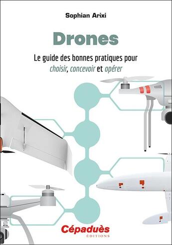 Couverture du livre « Drones ; le guide des bonnes pratiques pour choisir, concevoir et opérer » de Sophian Arixi aux éditions Cepadues