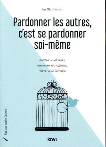 Couverture du livre « Pardonner les autres, c'est se pardonner soi-même ; accepter ses blessures, transmuter sa souffrance, embrasser la libération » de Amelia Fleurot aux éditions Kiwi