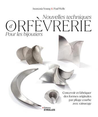 Couverture du livre « Nouvelles techniques d'orfèvrerie pour les bijoutiers : Concevoir et fabriquer des formes originales par pliage courbe avec rainurage » de Paul Wells et Anastasia Young aux éditions Eyrolles