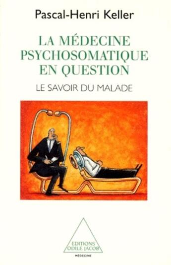 Couverture du livre « La médecine psychosomatique en question ; le savoir du malade » de Pascal-Henri Keller aux éditions Odile Jacob