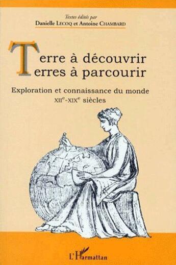 Couverture du livre « Terre à découvrir, terres à parcourir ; exploration et connaissance du monde, XIIe-XIXe siècles » de Danielle Lecoq et Antoine Chambard aux éditions L'harmattan