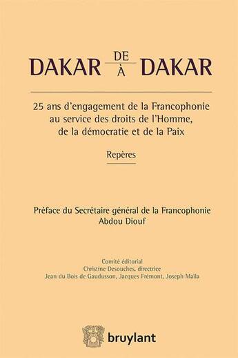 Couverture du livre « De Dakar à Dakar ; 25 ans d'engagement de la francophonie au service des droits de l'homme, de la démocratie et de la PAix » de Christine Desouches aux éditions Bruylant