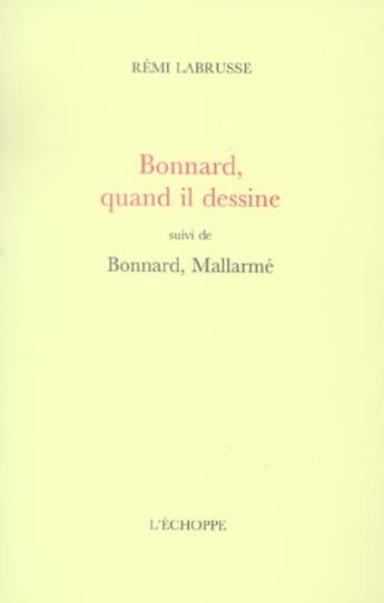 Couverture du livre « Bonnard,quand il dessine - suivi de bonnard, mallarme » de Rémi Labrusse aux éditions L'echoppe