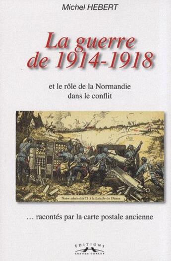 Couverture du livre « La guerre de 1914-1918 et le rôle de la Normandie dans le conflit ; ...racontés par la carte postale ancienne » de Hebert Michel aux éditions Charles Corlet