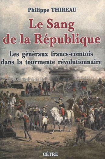 Couverture du livre « Le sang de la république : les généraux francs-comtois dans la tourmente révolutionnaire » de Philippe Thireau aux éditions Cetre