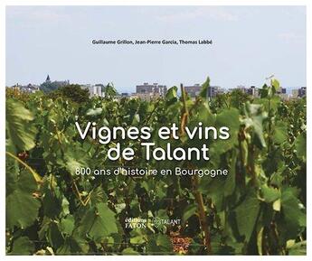 Couverture du livre « Vignes et vins de talant ; 800 ans d'histoire en Bourgogne » de Thomas Labbe et Jean-Pierre Garcia et Guillaume Grillon aux éditions Faton