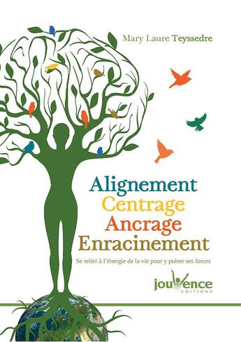 Couverture du livre « Alignement, centrage, ancrage, enracinement ; se relier à l'énergie de la vie pour y puiser ses forces » de Mary-Laure Teyssedre aux éditions Jouvence