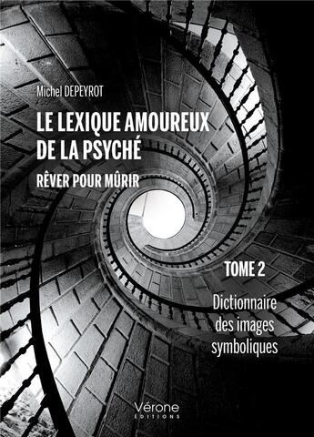 Couverture du livre « Le lexique amoureux de la psyché, rêver pour mûrir t.2 : dictionnaire des images symboliques » de Michel Depeyrot aux éditions Verone