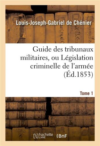 Couverture du livre « Guide des tribunaux militaires, ou legislation criminelle de l'armee tome 1 » de Chenier L-J-G. aux éditions Hachette Bnf