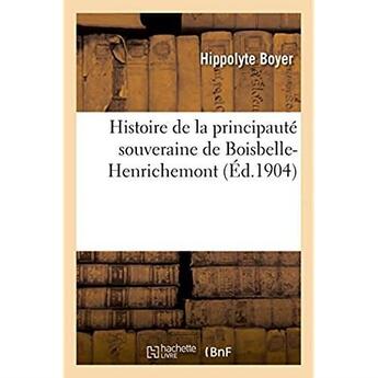 Couverture du livre « Histoire de la principauté souveraine de Boisbelle-Henrichemont » de Boyer Hippolyte aux éditions Hachette Bnf