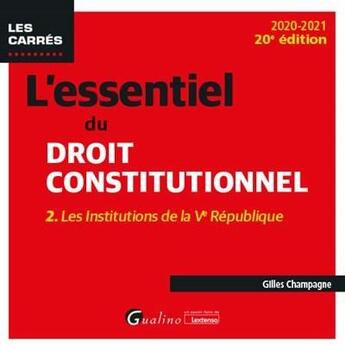 Couverture du livre « L'essentiel du droit constitutionnel t.2 ; les institutions de la Ve République (édition 2020/2021) » de Gilles Champagne aux éditions Gualino