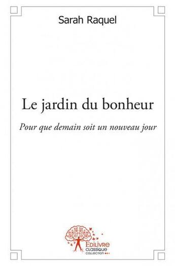 Couverture du livre « Le jardin du bonheur ; pour que demain soit un nouveau jour » de Sarah Raquel aux éditions Edilivre