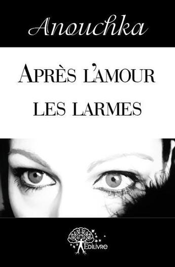 Couverture du livre « Après l'amour les larmes » de Anouchka aux éditions Edilivre