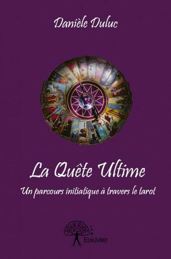 Couverture du livre « La quête ultime ; un parcours initiatique à travers le tarot » de Daniele Duluc aux éditions Edilivre