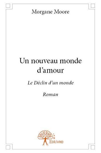 Couverture du livre « Un nouveau monde d'amour ; le déclin d'un monde » de Morgane Moore aux éditions Edilivre