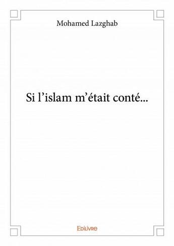 Couverture du livre « Si l'Islam m'était conté... » de Mohamed Lazghab aux éditions Edilivre